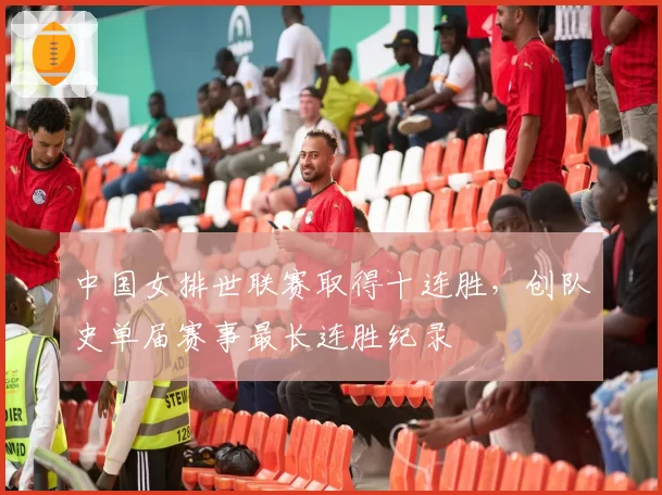 中国女排世联赛取得十连胜,创队史单届赛事最长连胜纪录