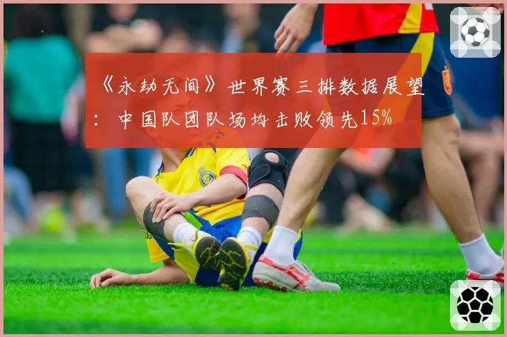 《永劫无间》世界赛三排数据展望：中国队团队场均击败领先15%