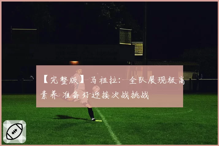 【完整版】马祖拉：全队展现极高素养 准备好迎接次战挑战