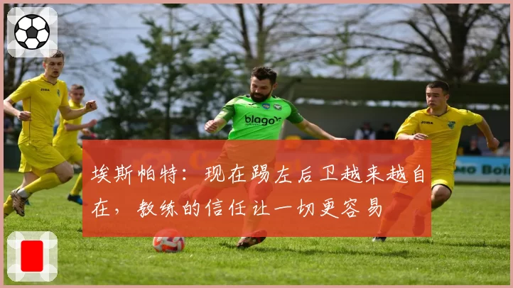 埃斯帕特：现在踢左后卫越来越自在，教练的信任让一切更容易