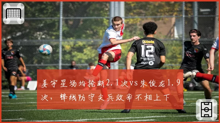 姜宇星场均抢断2.1次vs朱俊龙1.9次，锋线防守尖兵效率不相上下