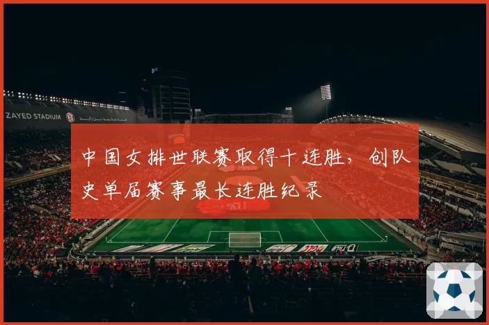 中国女排世联赛取得十连胜,创队史单届赛事最长连胜纪录