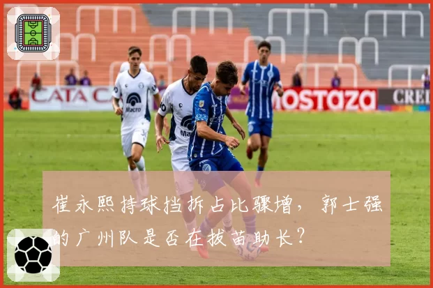 崔永熙持球挡拆占比骤增，郭士强的广州队是否在拔苗助长？