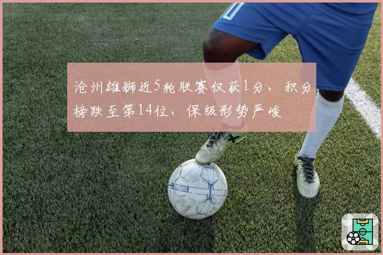 沧州雄狮近5轮联赛仅获1分，积分榜跌至第14位，保级形势严峻