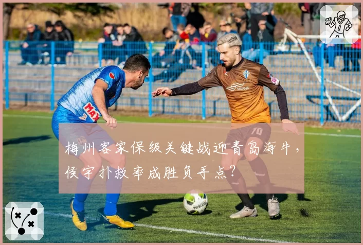 梅州客家保级关键战迎青岛海牛，侯宇扑救率成胜负手点？